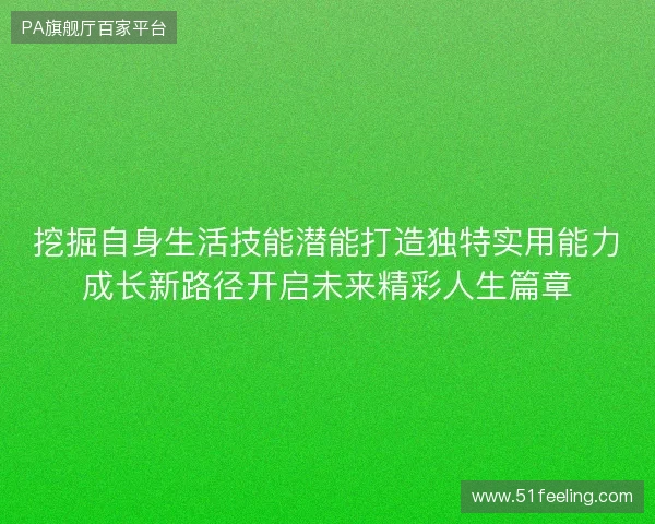 挖掘自身生活技能潜能打造独特实用能力成长新路径开启未来精彩人生篇章
