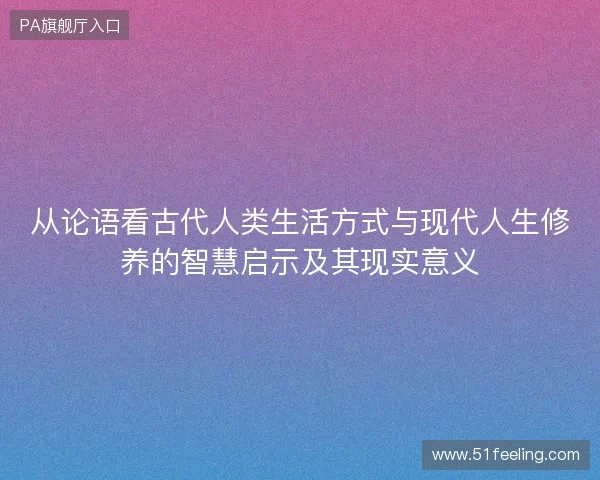 从论语看古代人类生活方式与现代人生修养的智慧启示及其现实意义